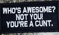 As Seen on Socials - Who's Awesome? Not You! You're a Cunt.  - 2x4 Patch - Black w/White